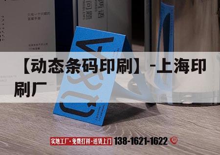 【動(dòng)態(tài)條碼印刷】-上海印刷廠｜上海印刷一條街
